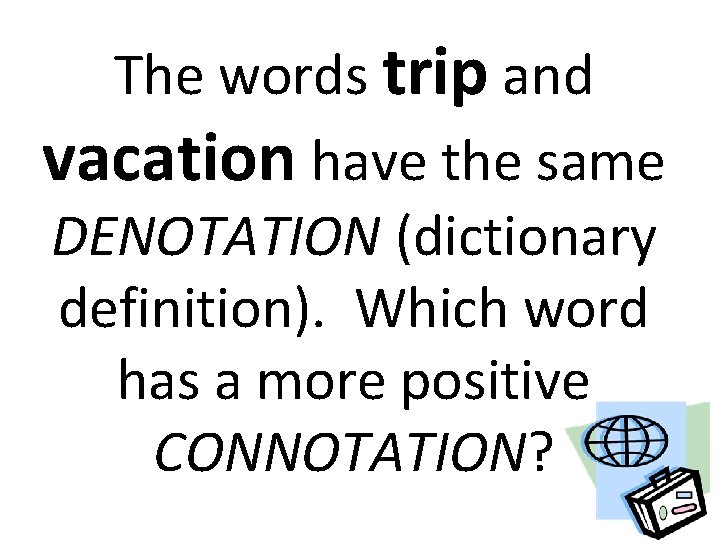 The words trip and vacation have the same DENOTATION (dictionary definition). Which word has