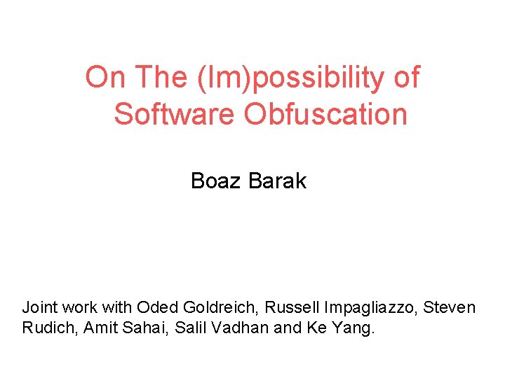 On The (Im)possibility of Software Obfuscation Boaz Barak Joint work with Oded Goldreich, Russell