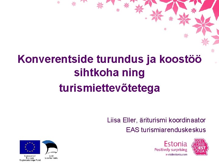 Konverentside turundus ja koostöö sihtkoha ning turismiettevõtetega Liisa Eller, äriturismi koordinaator EAS turismiarenduskeskus 