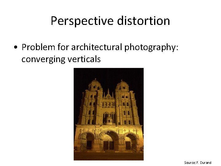 Perspective distortion • Problem for architectural photography: converging verticals Source: F. Durand Perspective distortion • Problem for architectural photography: converging verticals Source: F. Durand