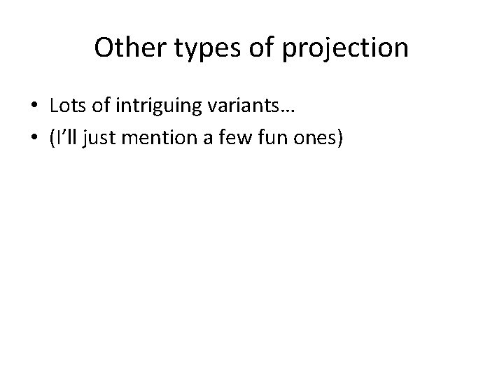 Other types of projection • Lots of intriguing variants… • (I’ll just mention a Other types of projection • Lots of intriguing variants… • (I’ll just mention a