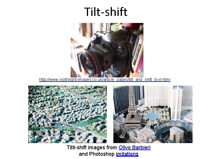 Tilt-shift http: //www. northlight-images. co. uk/article_pages/tilt_and_shift_ts-e. html Titlt-shift images from Olivo Barbieri and Photoshop Tilt-shift http: //www. northlight-images. co. uk/article_pages/tilt_and_shift_ts-e. html Titlt-shift images from Olivo Barbieri and Photoshop