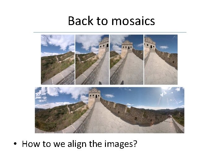 Back to mosaics • How to we align the images? Back to mosaics • How to we align the images?