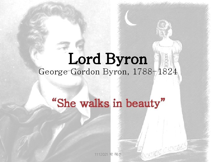 Lord Byron George Gordon Byron, 1788 -1824 “She walks in beauty” 1112021 박 혜선
