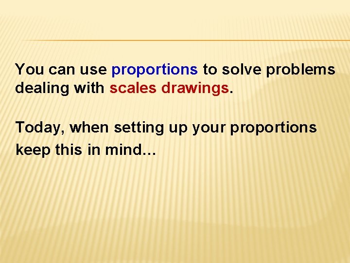 You can use proportions to solve problems dealing with scales drawings. Today, when setting