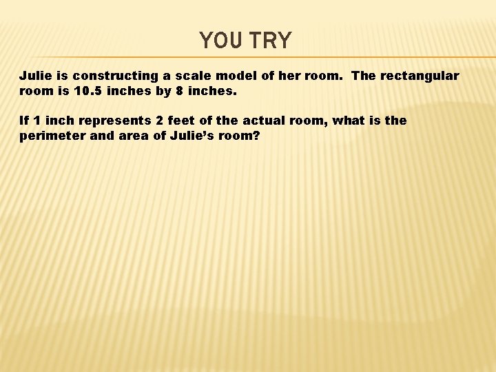 YOU TRY Julie is constructing a scale model of her room. The rectangular room