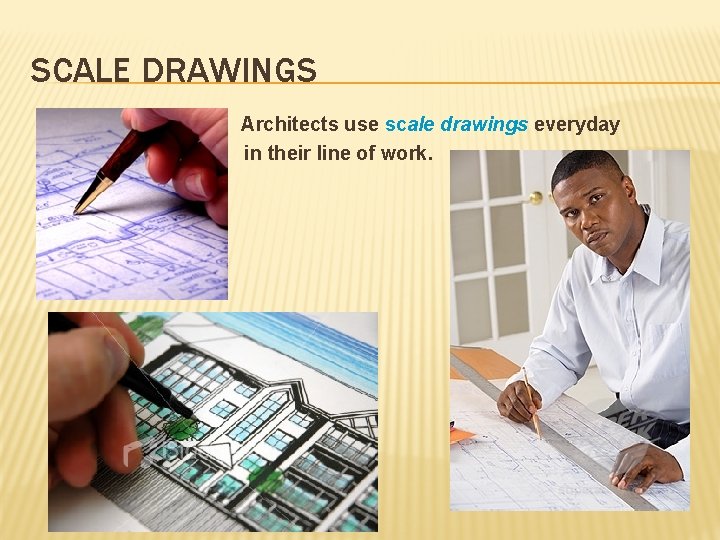 SCALE DRAWINGS Architects use scale drawings everyday in their line of work. 