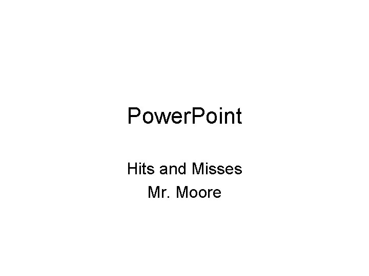 Power. Point Hits and Misses Mr. Moore 