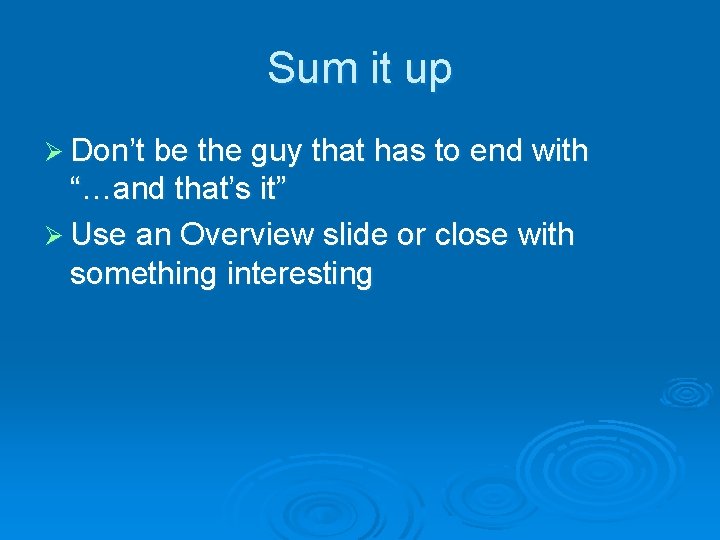 Sum it up Ø Don’t be the guy that has to end with “…and