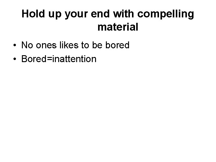 Hold up your end with compelling material • No ones likes to be bored