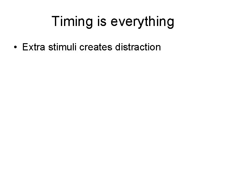 Timing is everything • Extra stimuli creates distraction 