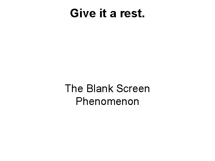 Give it a rest. The Blank Screen Phenomenon 