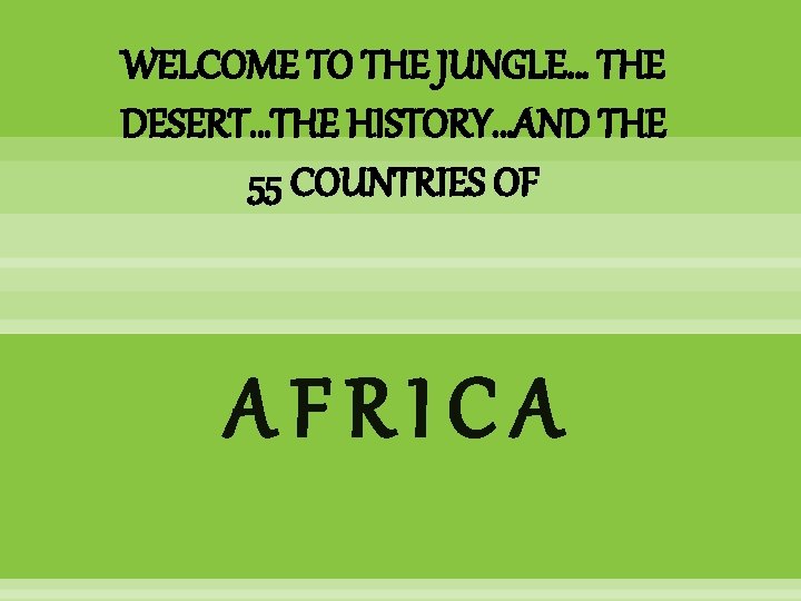 WELCOME TO THE JUNGLE… THE DESERT…THE HISTORY…AND THE 55 COUNTRIES OF AFRICA 