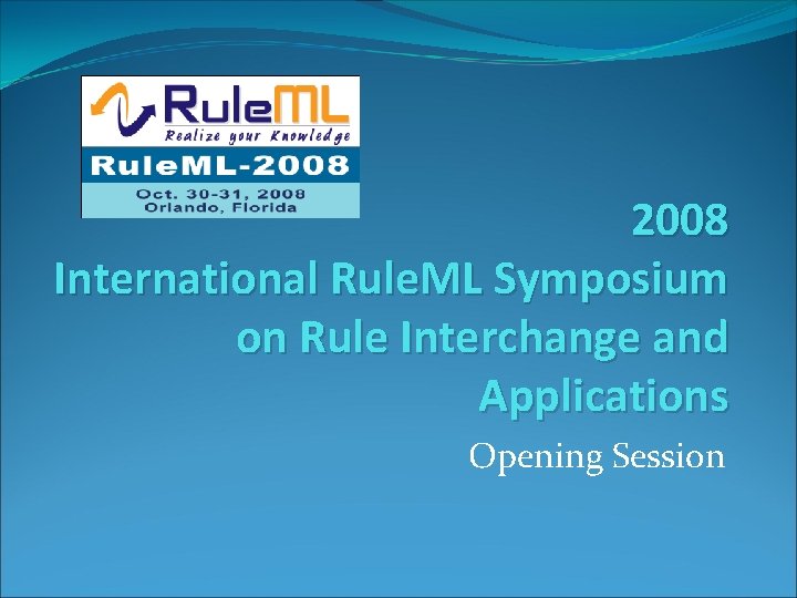 2008 International Rule. ML Symposium on Rule Interchange and Applications Opening Session 
