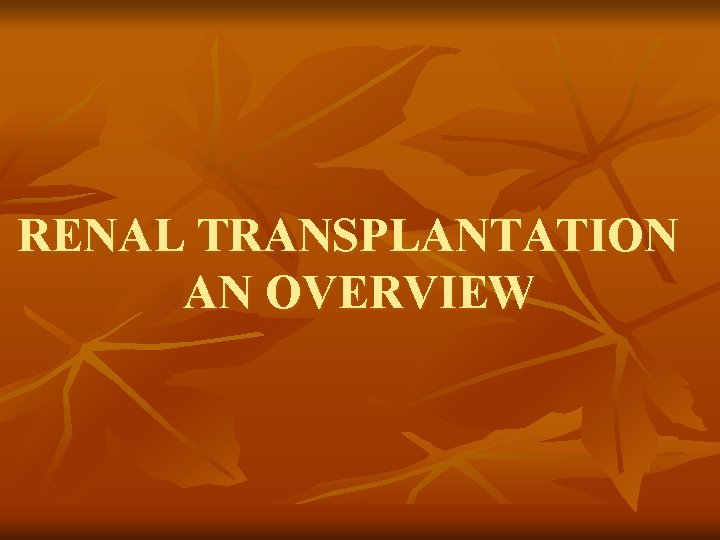 RENAL TRANSPLANTATION AN OVERVIEW RENAL TRANSPLANTATION AN OVERVIEW