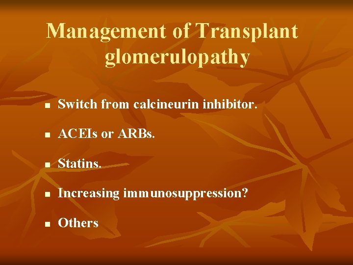 Management of Transplant glomerulopathy n Switch from calcineurin inhibitor. n ACEIs or ARBs. n Management of Transplant glomerulopathy n Switch from calcineurin inhibitor. n ACEIs or ARBs. n