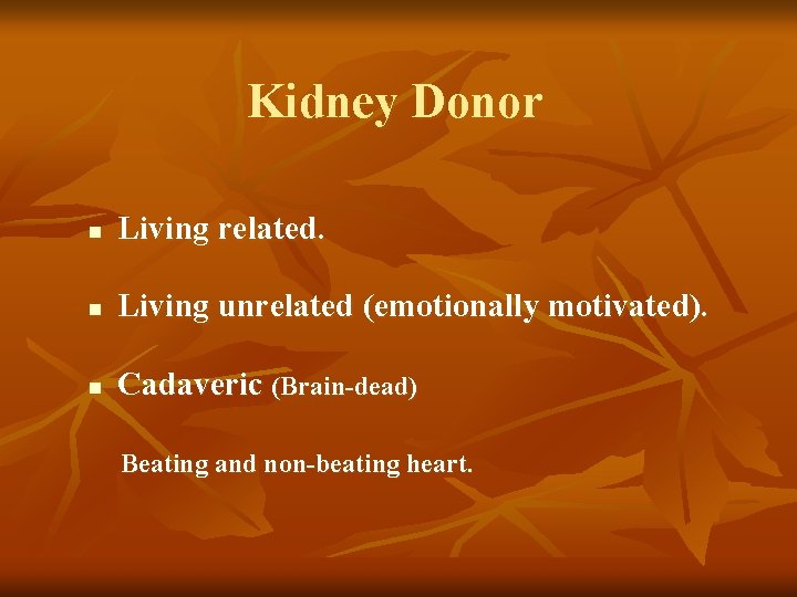 Kidney Donor n Living related. n Living unrelated (emotionally motivated). n Cadaveric (Brain-dead) Beating Kidney Donor n Living related. n Living unrelated (emotionally motivated). n Cadaveric (Brain-dead) Beating