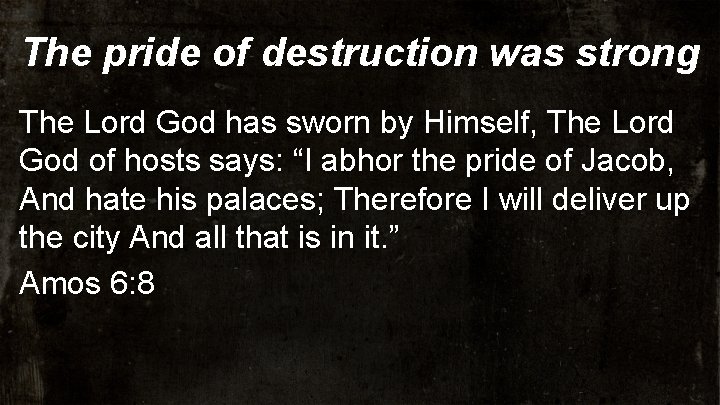 The pride of destruction was strong The Lord God has sworn by Himself, The