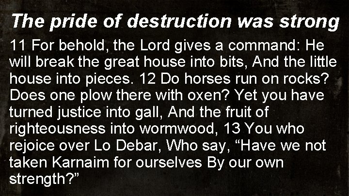 The pride of destruction was strong 11 For behold, the Lord gives a command: