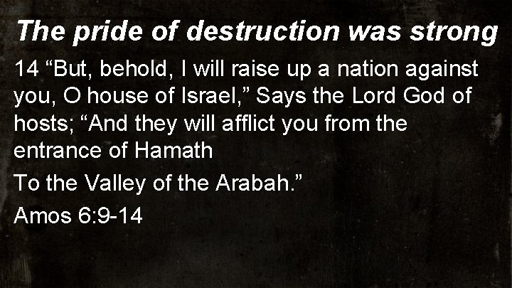 The pride of destruction was strong 14 “But, behold, I will raise up a