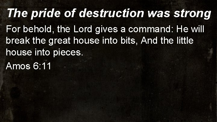 The pride of destruction was strong For behold, the Lord gives a command: He