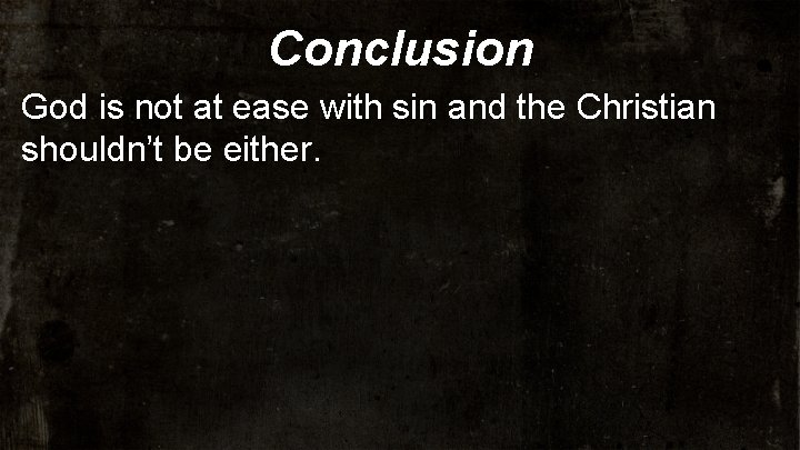 Conclusion God is not at ease with sin and the Christian shouldn’t be either.