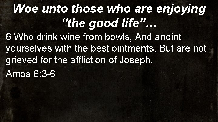 Woe unto those who are enjoying “the good life”… 6 Who drink wine from