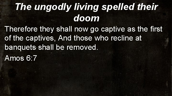 The ungodly living spelled their doom Therefore they shall now go captive as the