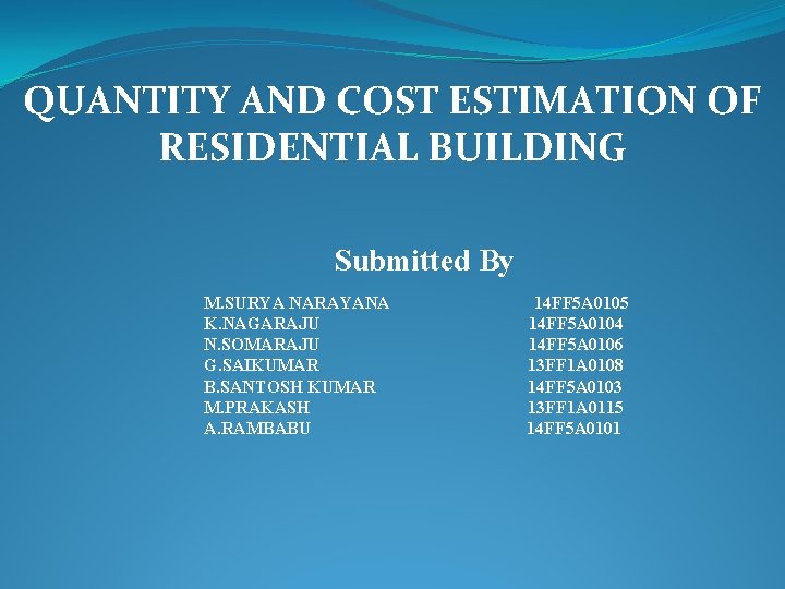 QUANTITY AND COST ESTIMATION OF RESIDENTIAL BUILDING Submitted By M. SURYA NARAYANA K. NAGARAJU