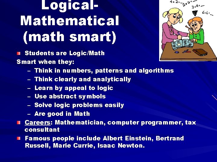 Logical. Mathematical (math smart) Students are Logic/Math Smart when they: – Think in numbers,