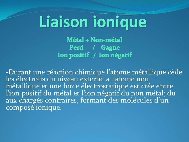 Liaison ionique Métal + Non-métal Perd / Gagne Ion positif / Ion négatif -Durant