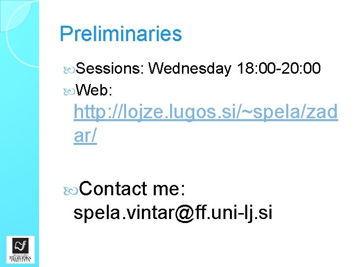 Preliminaries Sessions: Wednesday 18: 00 -20: 00 Web: http: //lojze. lugos. si/~spela/zad ar/ Contact