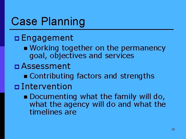 Case Planning p Engagement n Working together on the permanency goal, objectives and services
