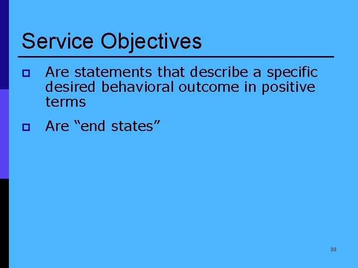 Service Objectives p Are statements that describe a specific desired behavioral outcome in positive