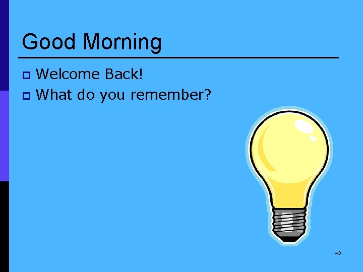Good Morning Welcome Back! p What do you remember? p 43 