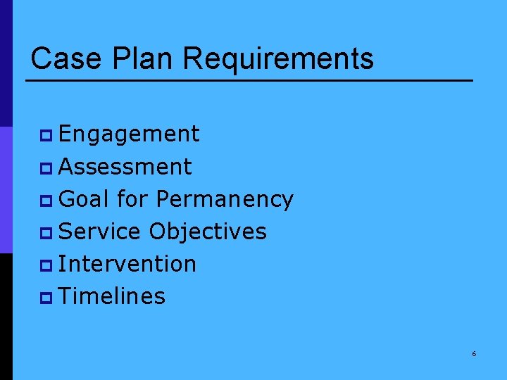 Case Plan Requirements p Engagement p Assessment p Goal for Permanency p Service Objectives