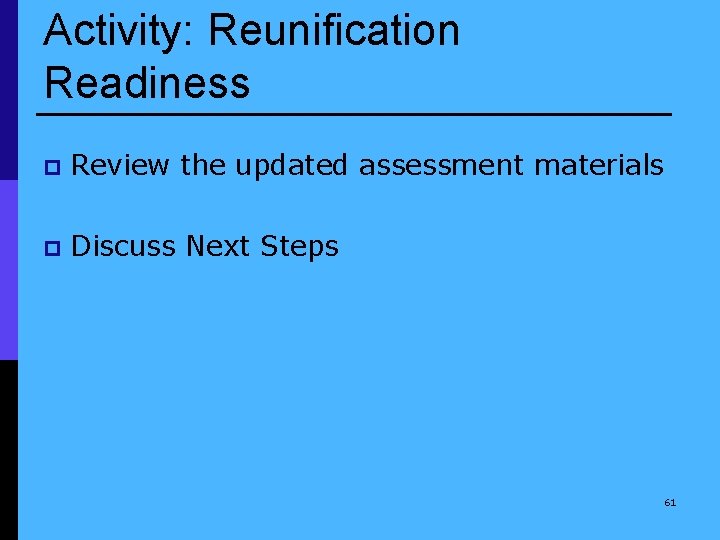 Activity: Reunification Readiness p Review the updated assessment materials p Discuss Next Steps 61