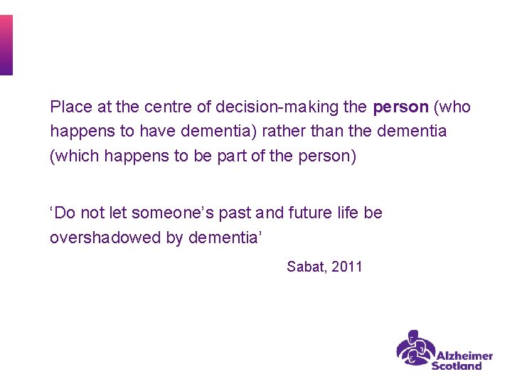 Place at the centre of decision-making the person (who happens to have dementia) rather