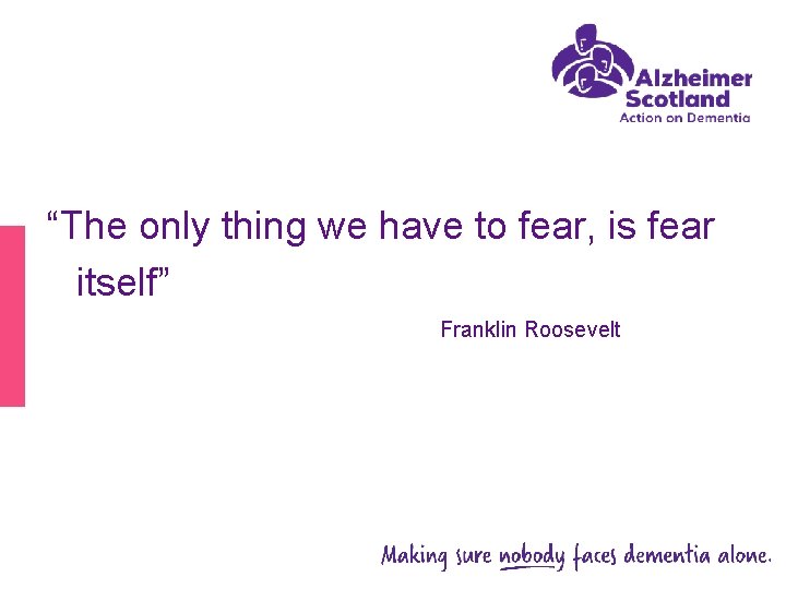 “The only thing we have to fear, is fear itself” Franklin Roosevelt 