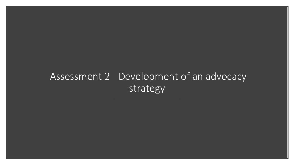 Assessment 2 - Development of an advocacy strategy Assessment 2 - Development of an advocacy strategy