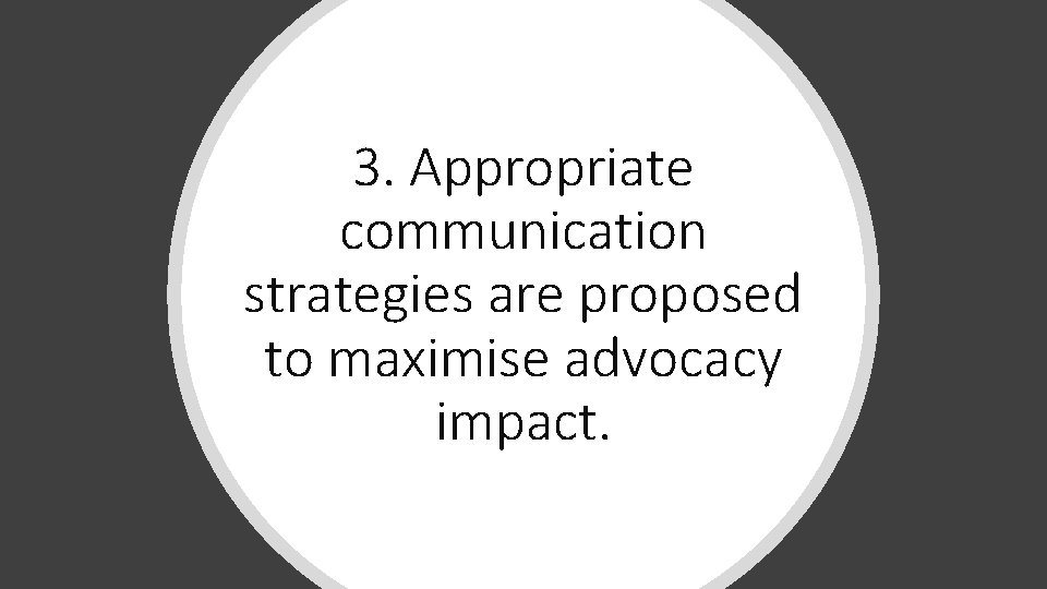 3. Appropriate communication strategies are proposed to maximise advocacy impact. 3. Appropriate communication strategies are proposed to maximise advocacy impact.