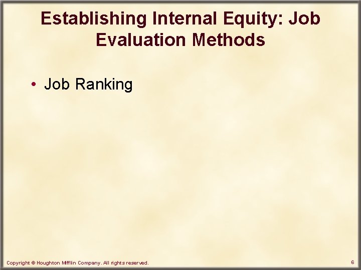 Establishing Internal Equity: Job Evaluation Methods • Job Ranking Copyright © Houghton Mifflin Company.