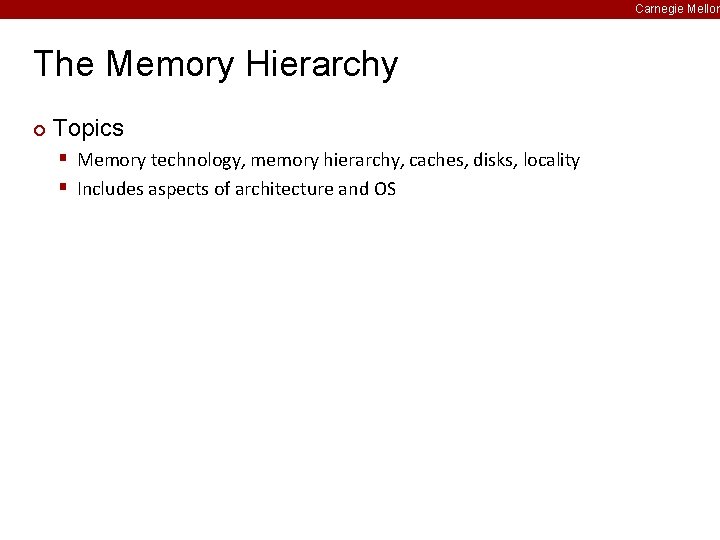 Carnegie Mellon The Memory Hierarchy ¢ Topics § Memory technology, memory hierarchy, caches, disks,