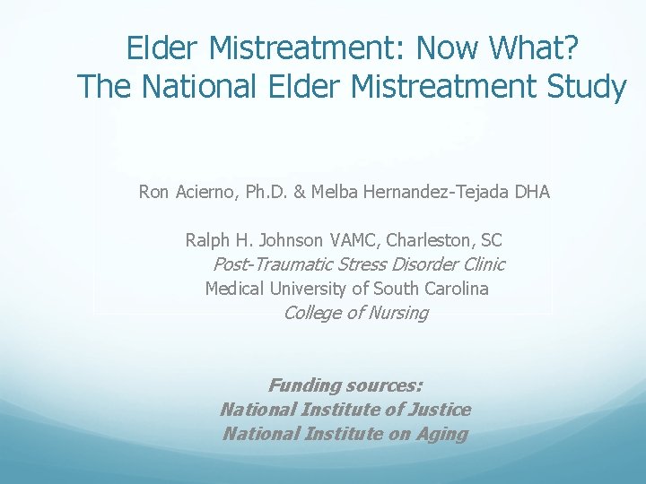 Elder Mistreatment: Now What? The National Elder Mistreatment Study Ron Acierno, Ph. D. &