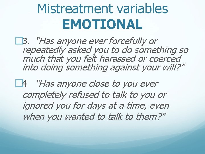 Mistreatment variables EMOTIONAL � 3. “Has anyone ever forcefully or repeatedly asked you to