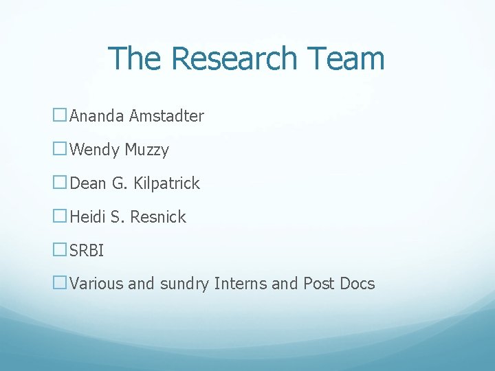 The Research Team �Ananda Amstadter �Wendy Muzzy �Dean G. Kilpatrick �Heidi S. Resnick �SRBI