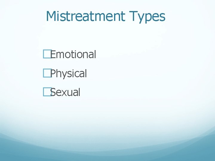 Mistreatment Types �Emotional �Physical �Sexual 