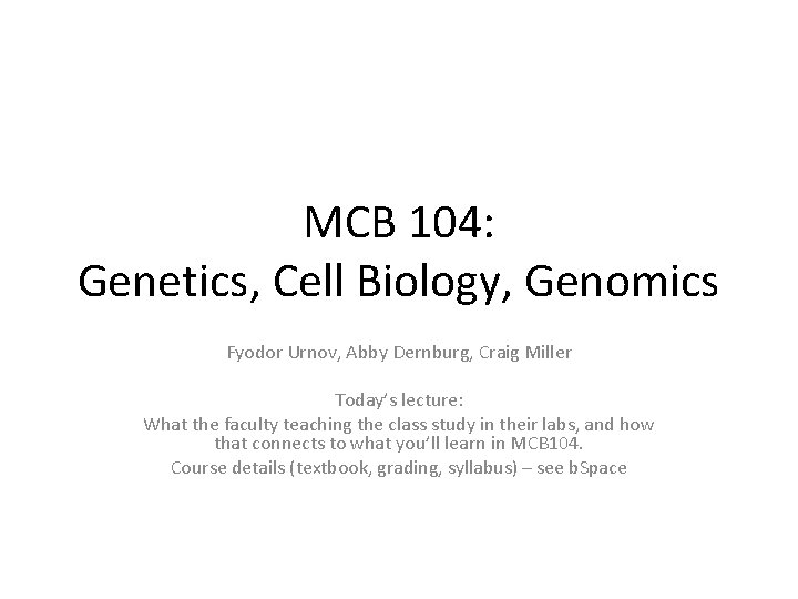 MCB 104: Genetics, Cell Biology, Genomics Fyodor Urnov, Abby Dernburg, Craig Miller Today’s lecture: