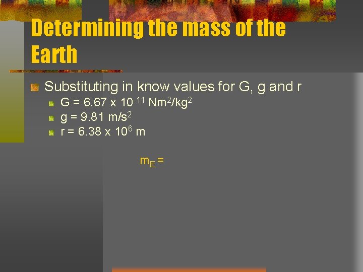Determining the mass of the Earth Substituting in know values for G, g and Determining the mass of the Earth Substituting in know values for G, g and