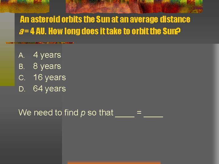 An asteroid orbits the Sun at an average distance a = 4 AU. How An asteroid orbits the Sun at an average distance a = 4 AU. How